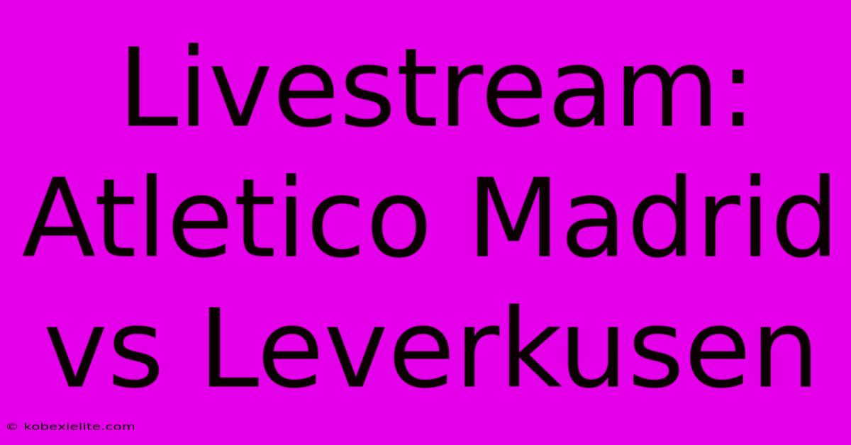 Livestream: Atletico Madrid Vs Leverkusen 