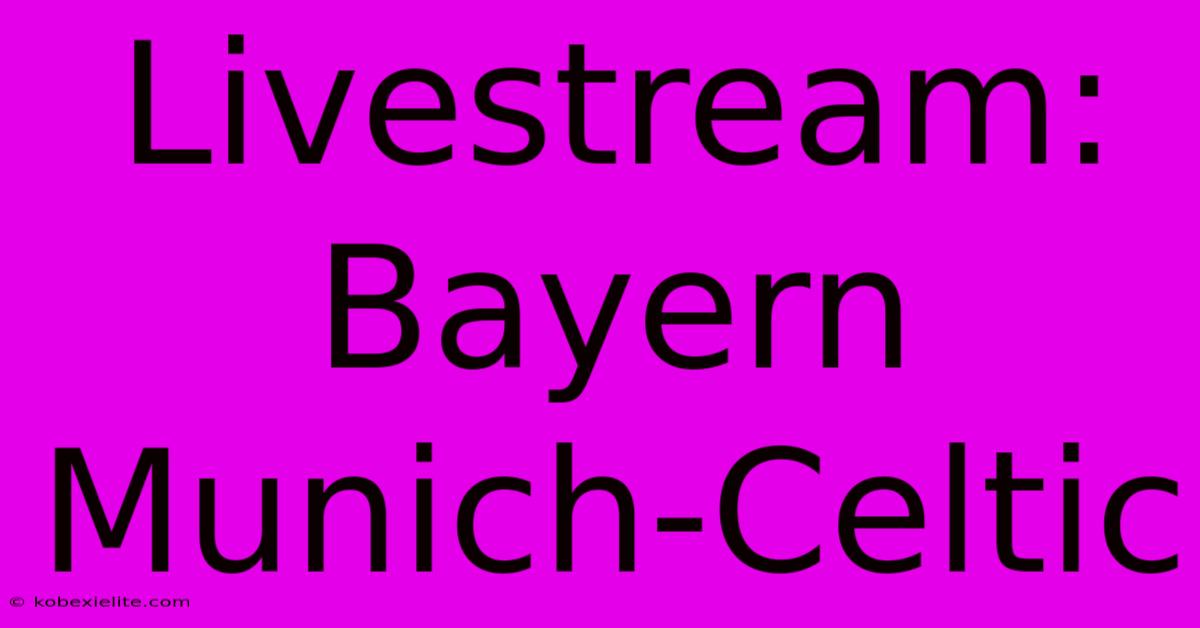 Livestream: Bayern Munich-Celtic