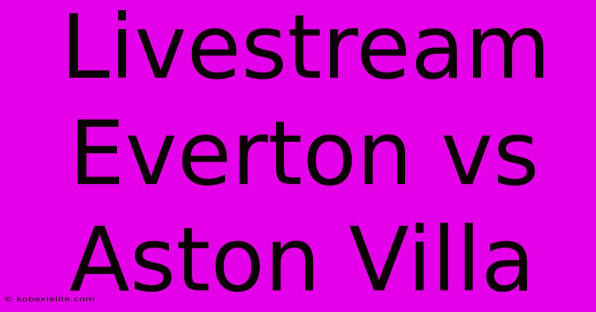 Livestream Everton Vs Aston Villa