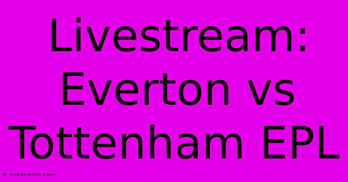 Livestream: Everton Vs Tottenham EPL