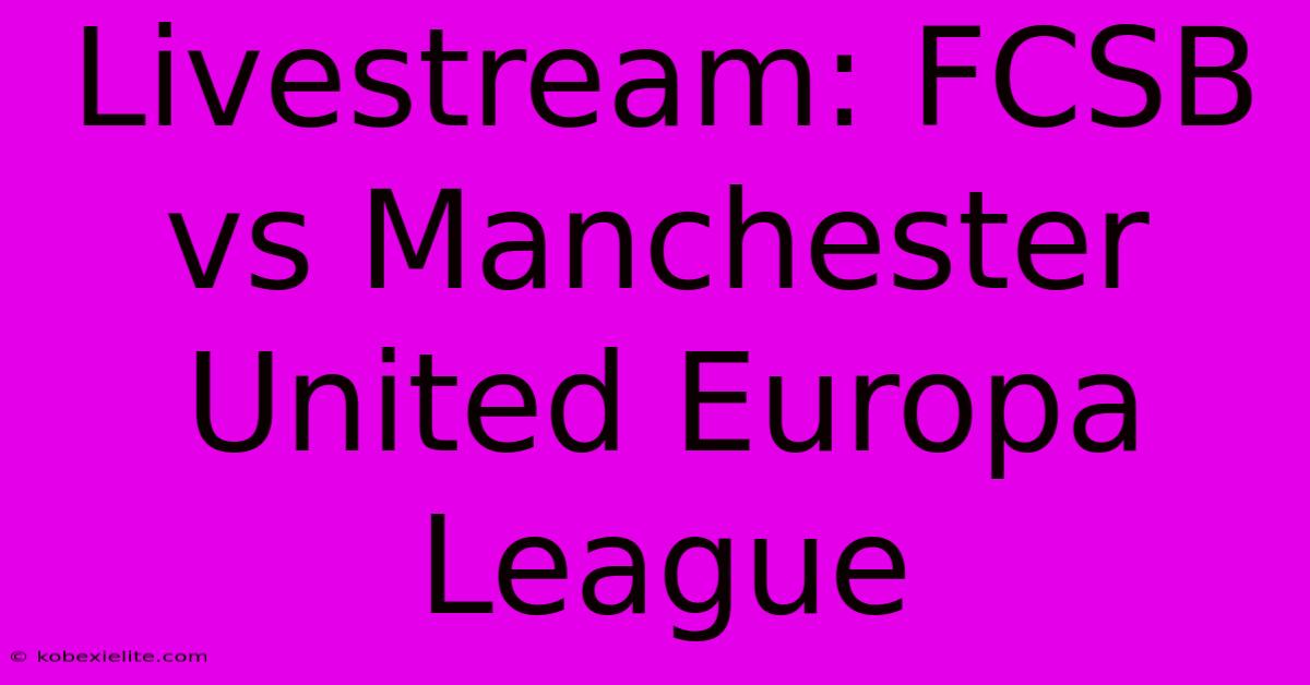 Livestream: FCSB Vs Manchester United Europa League