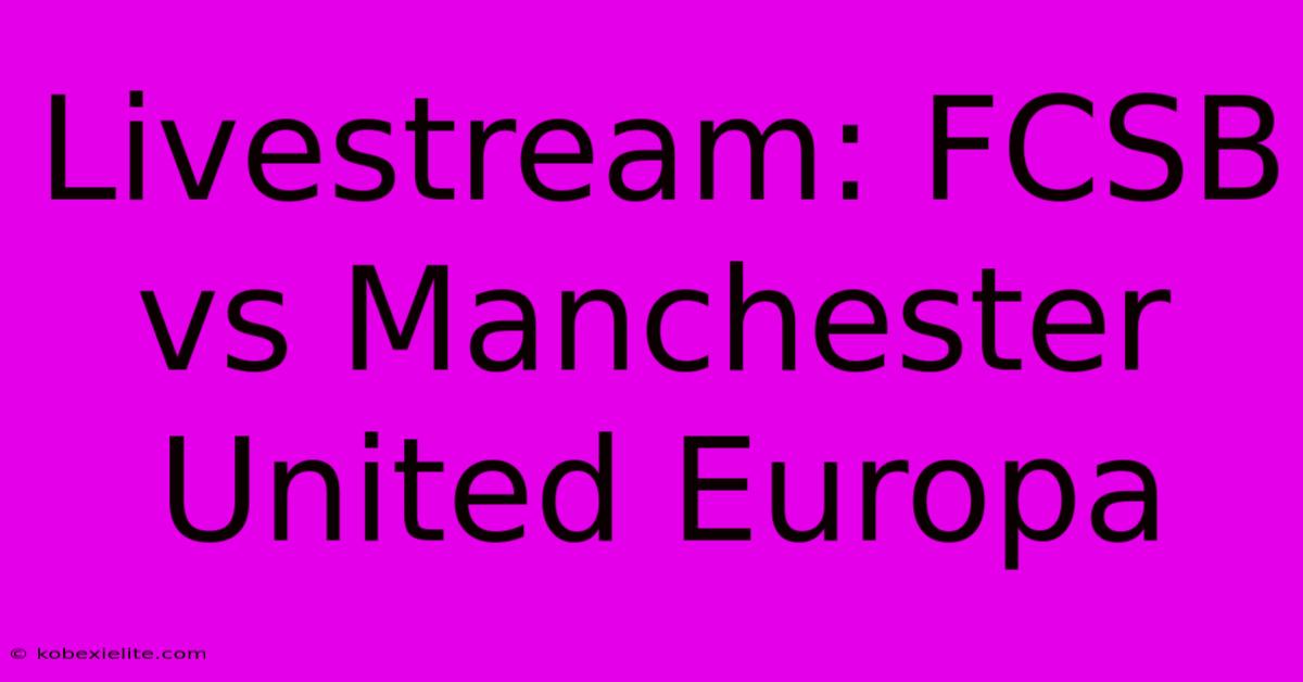 Livestream: FCSB Vs Manchester United Europa