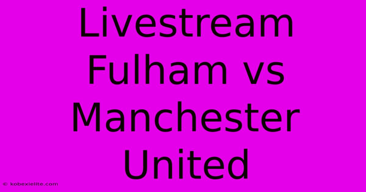 Livestream Fulham Vs Manchester United