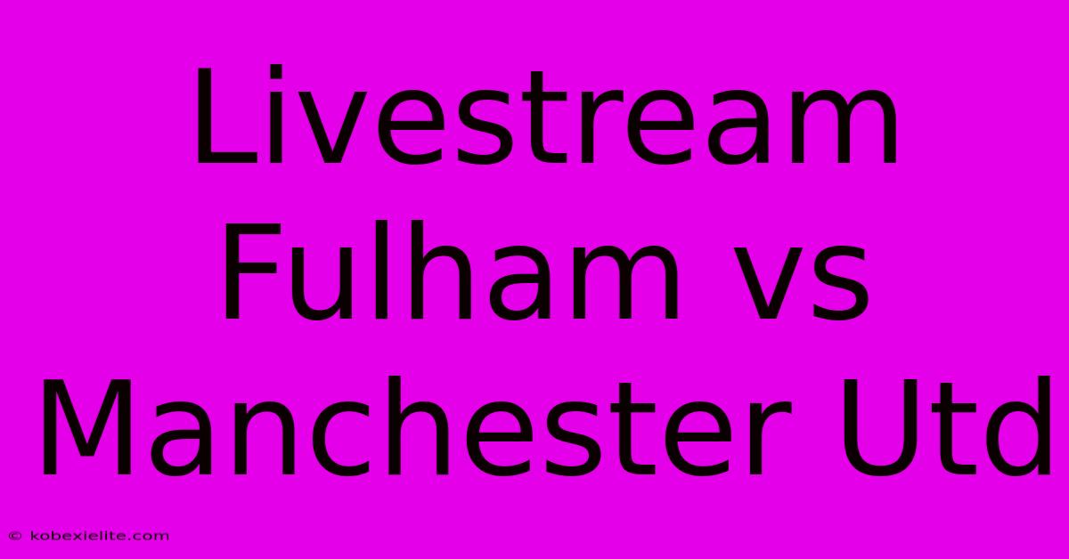 Livestream Fulham Vs Manchester Utd