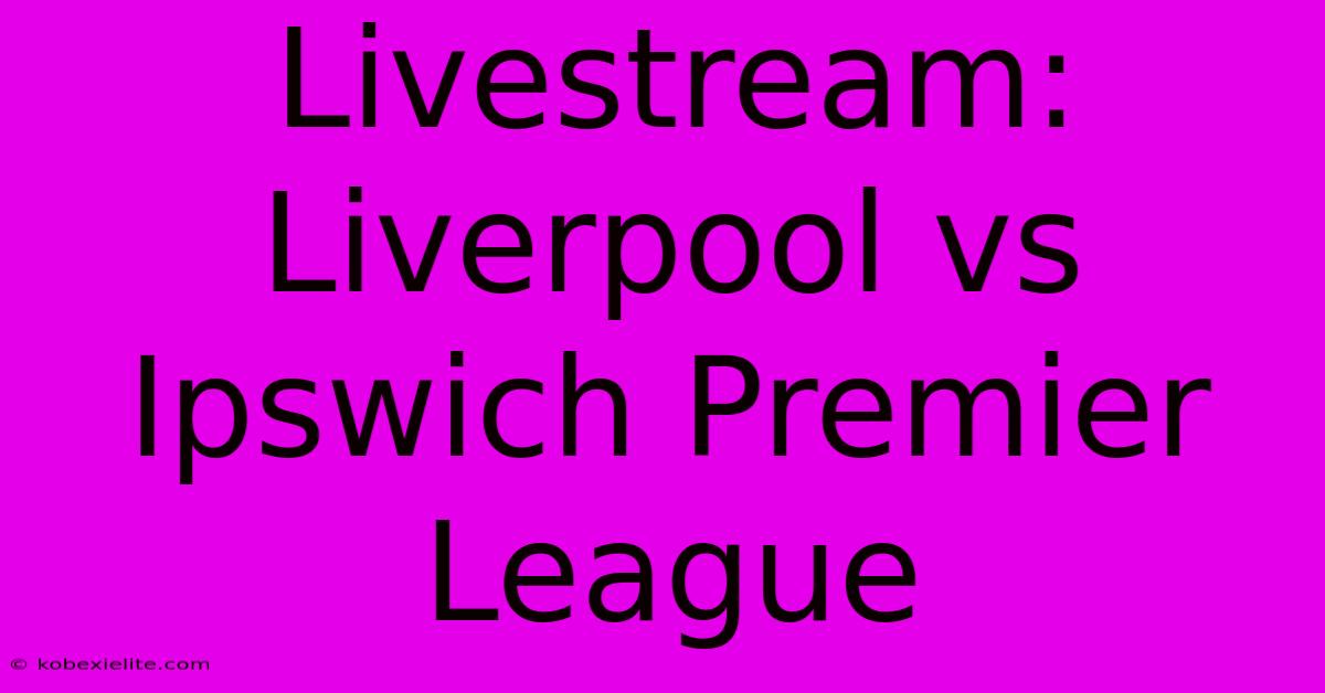 Livestream: Liverpool Vs Ipswich Premier League