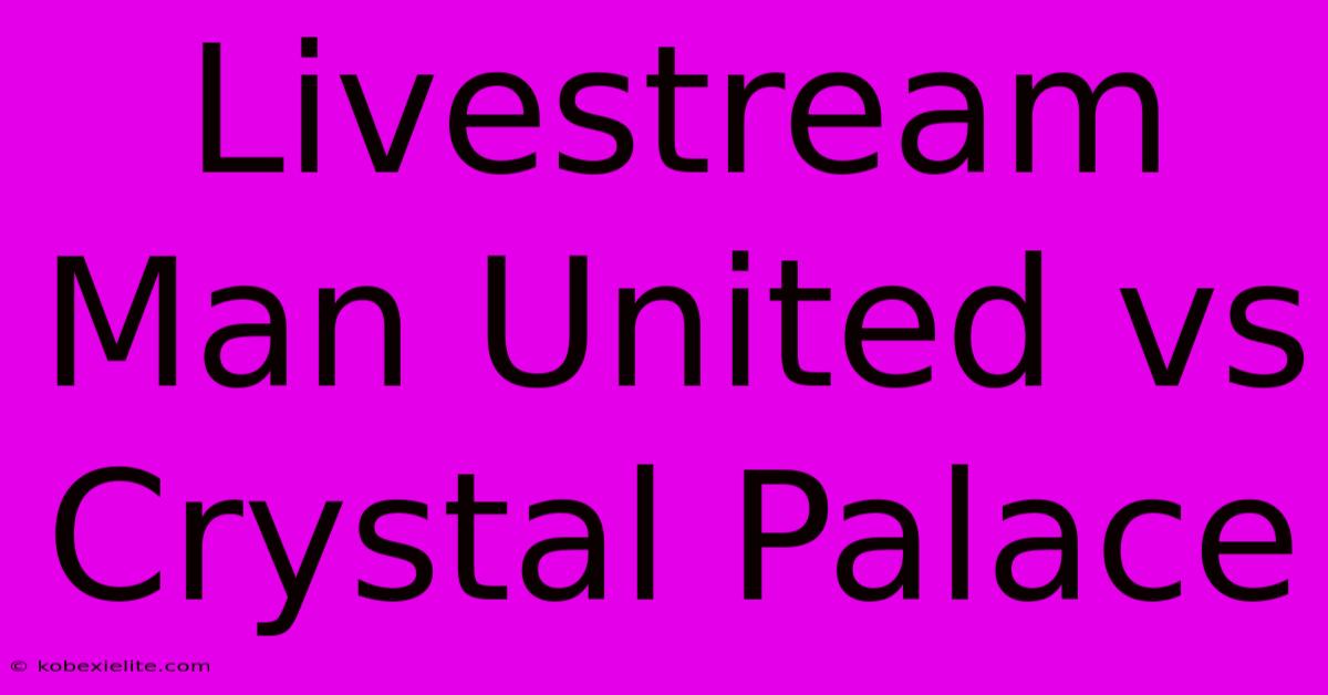 Livestream Man United Vs Crystal Palace