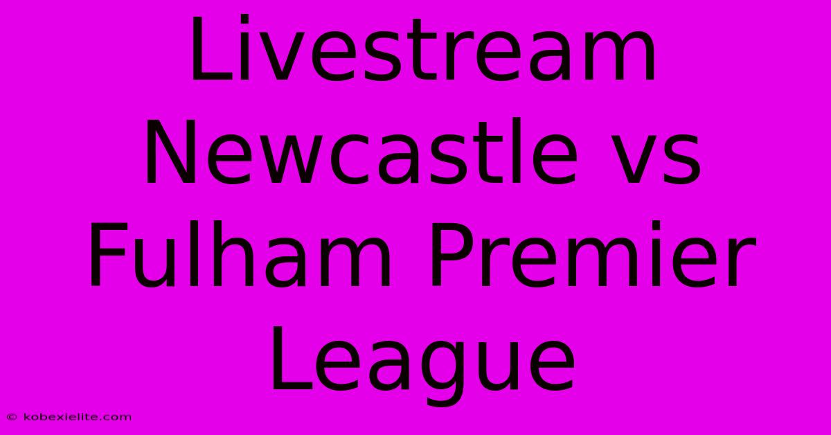 Livestream Newcastle Vs Fulham Premier League