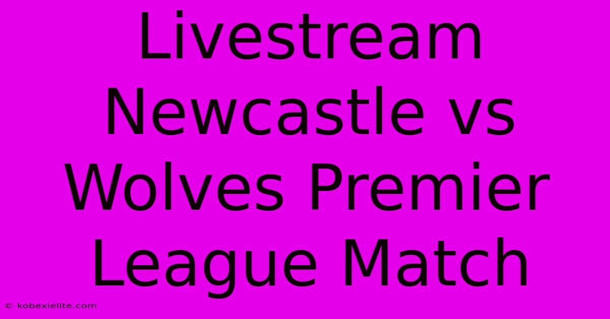 Livestream Newcastle Vs Wolves Premier League Match