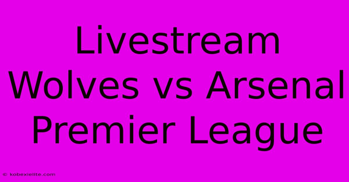 Livestream Wolves Vs Arsenal Premier League