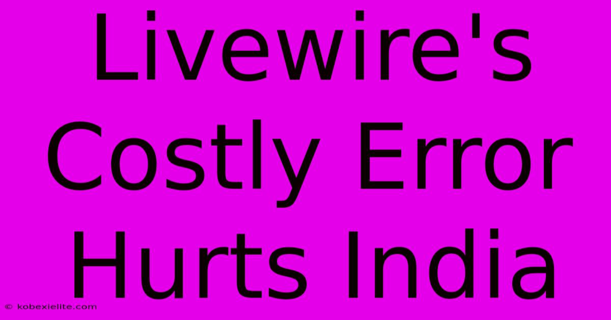 Livewire's Costly Error Hurts India