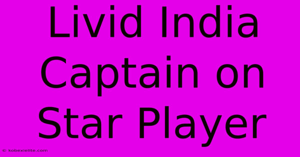 Livid India Captain On Star Player