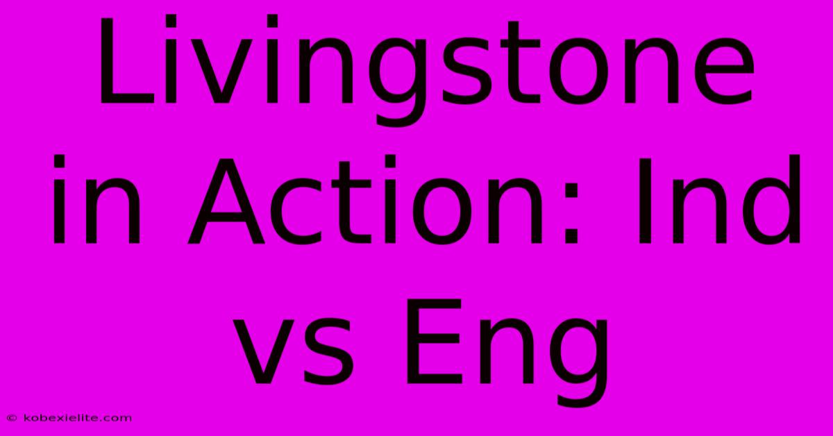 Livingstone In Action: Ind Vs Eng