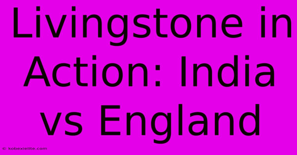 Livingstone In Action: India Vs England