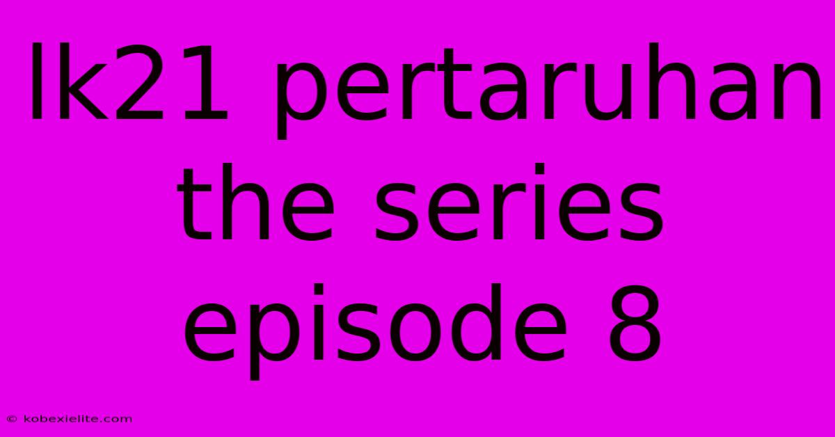 Lk21 Pertaruhan The Series Episode 8