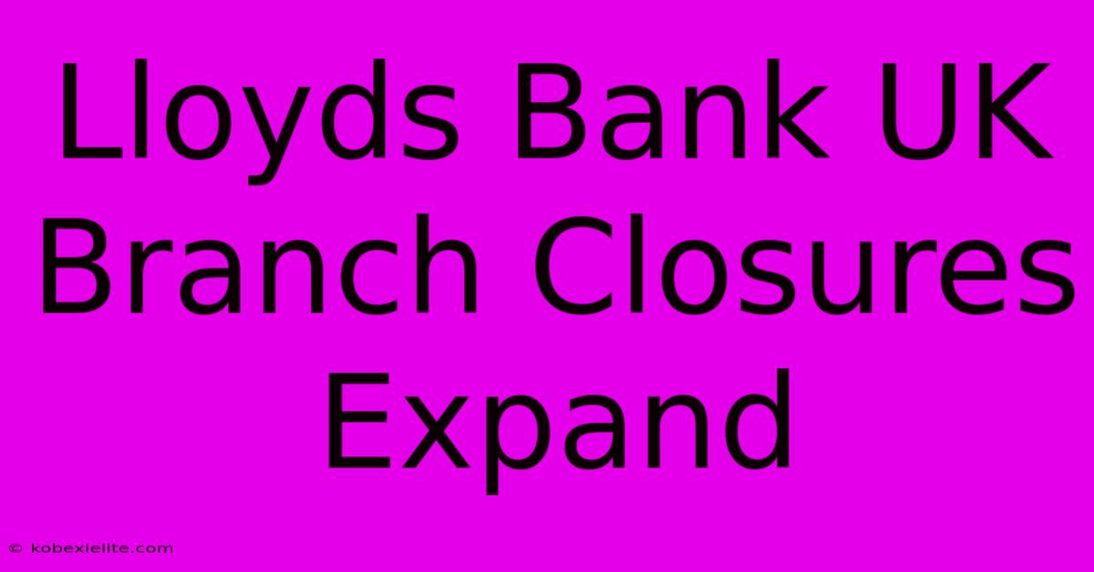 Lloyds Bank UK Branch Closures Expand