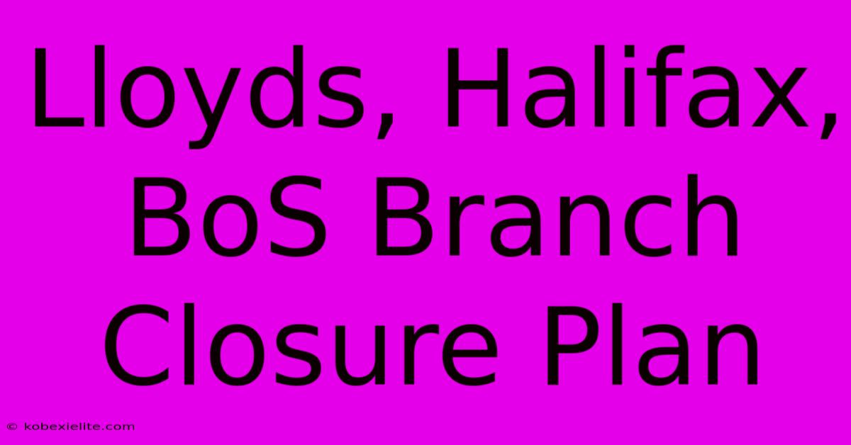 Lloyds, Halifax, BoS Branch Closure Plan