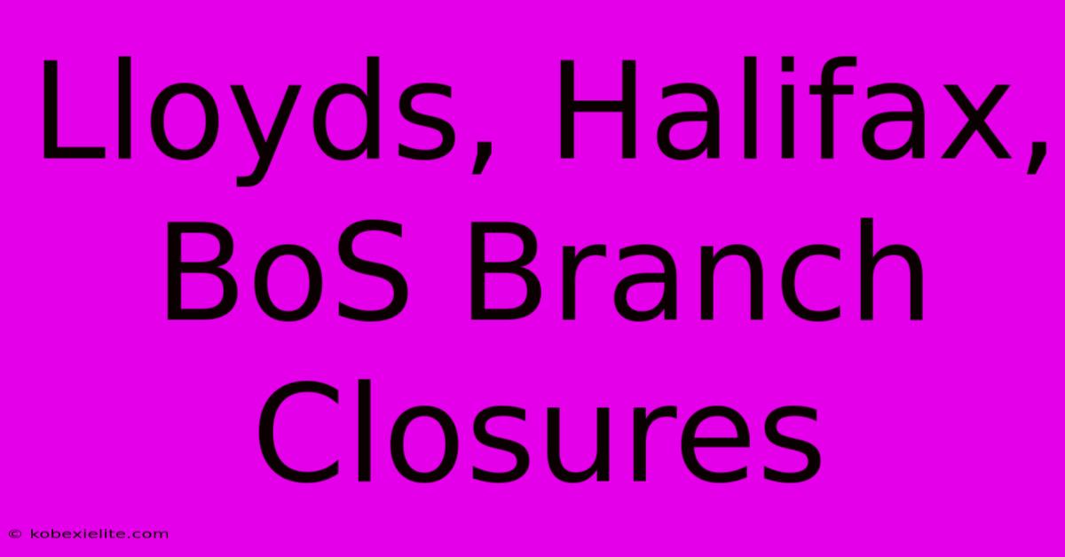 Lloyds, Halifax, BoS Branch Closures