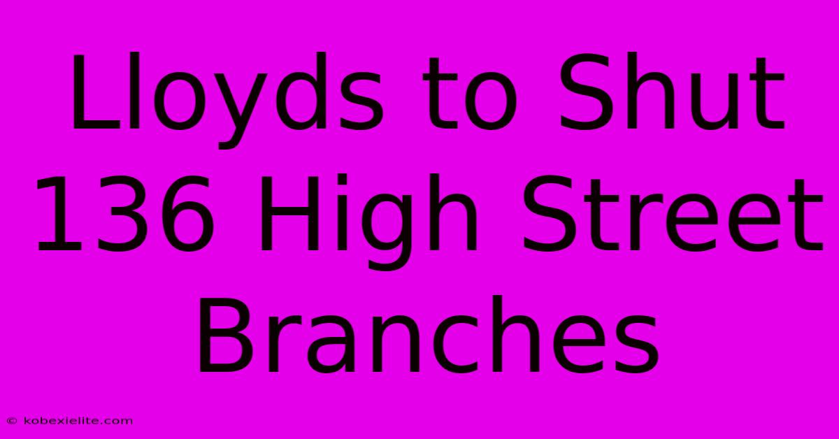 Lloyds To Shut 136 High Street Branches