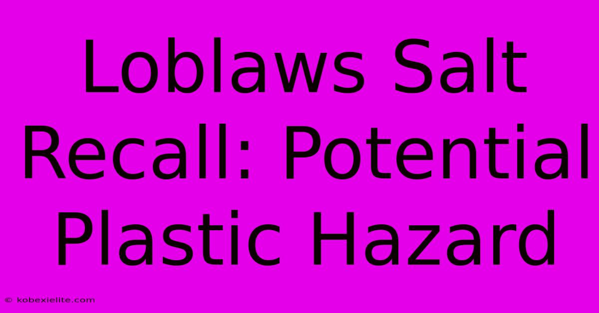 Loblaws Salt Recall: Potential Plastic Hazard