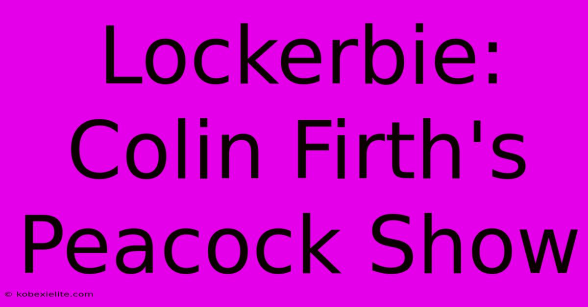 Lockerbie: Colin Firth's Peacock Show