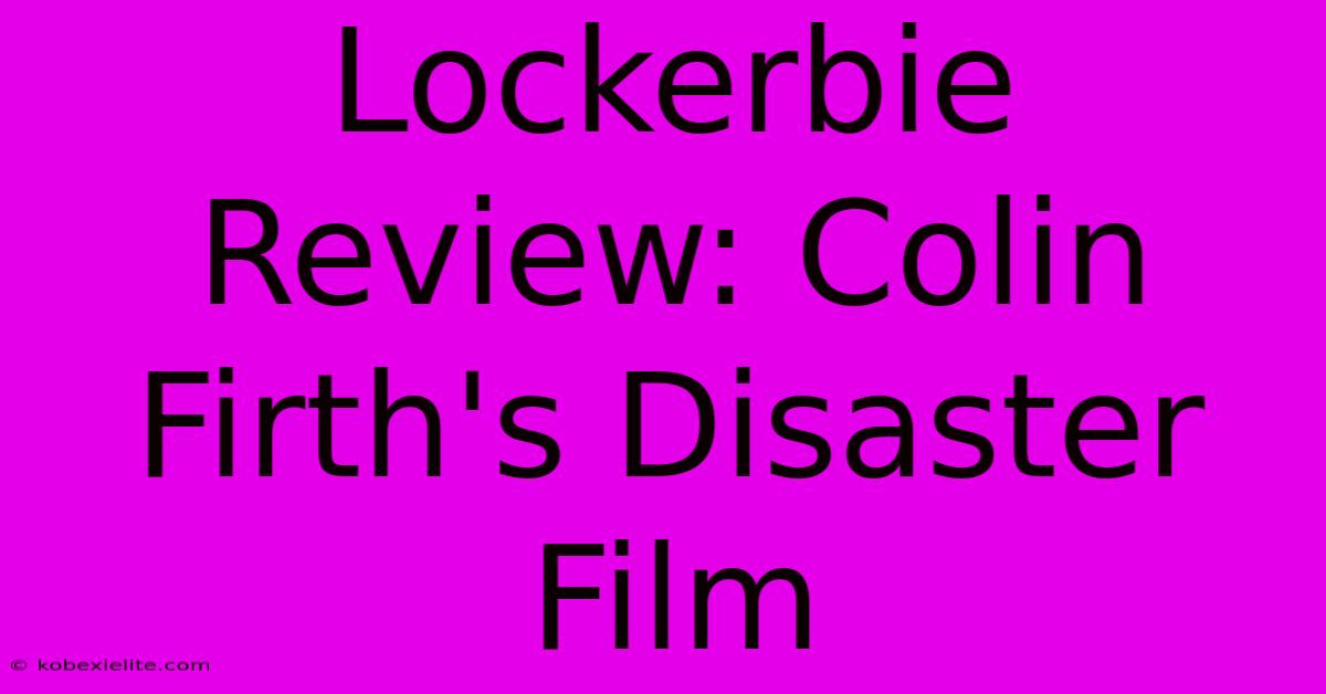 Lockerbie Review: Colin Firth's Disaster Film