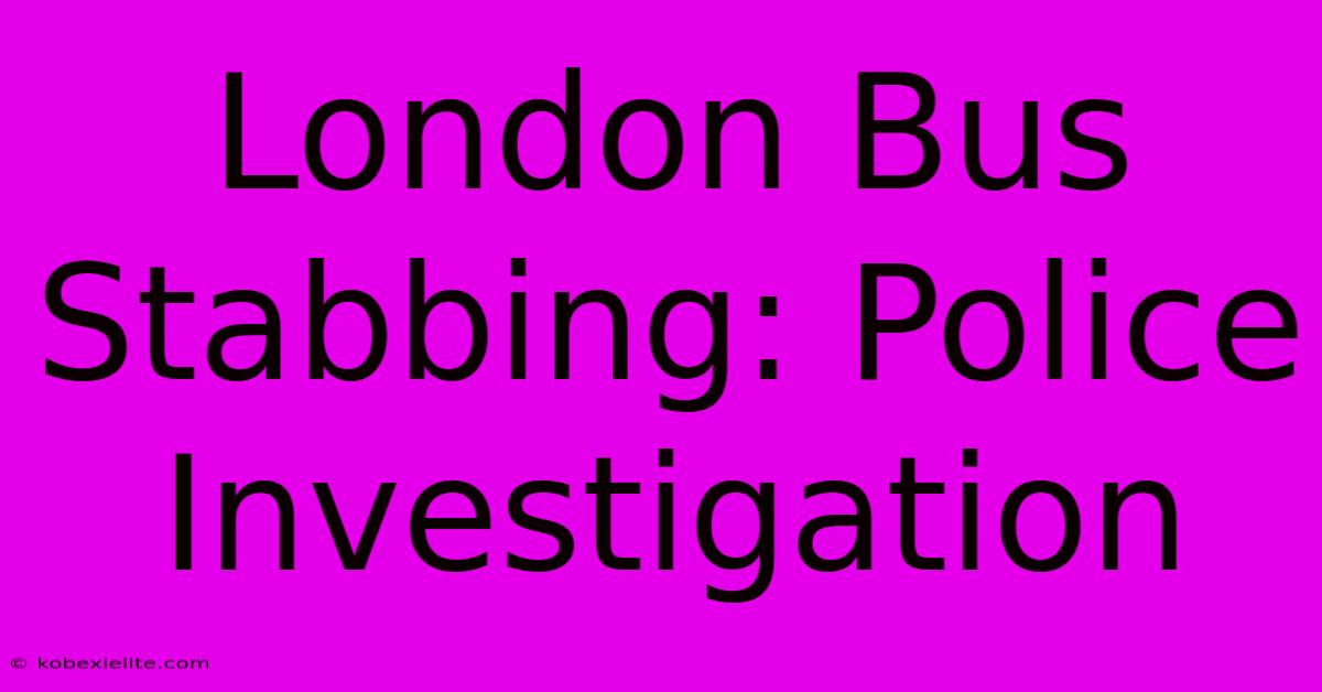 London Bus Stabbing: Police Investigation