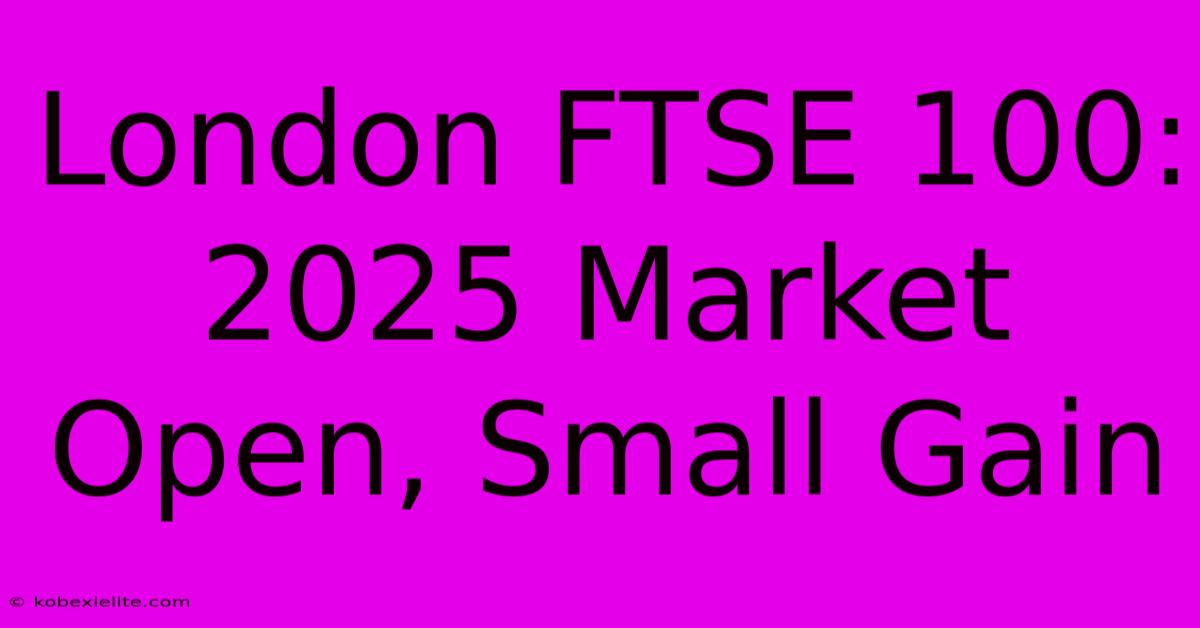 London FTSE 100: 2025 Market Open, Small Gain