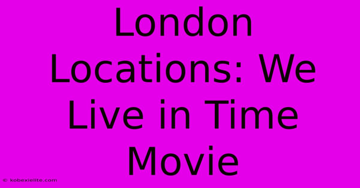 London Locations: We Live In Time Movie