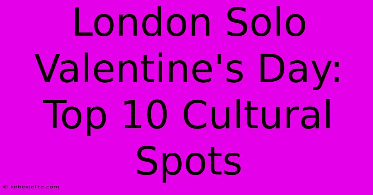 London Solo Valentine's Day: Top 10 Cultural Spots