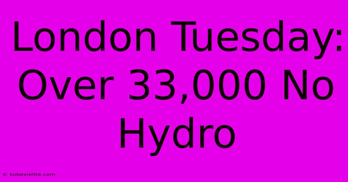 London Tuesday: Over 33,000 No Hydro