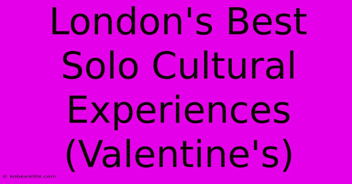 London's Best Solo Cultural Experiences (Valentine's)