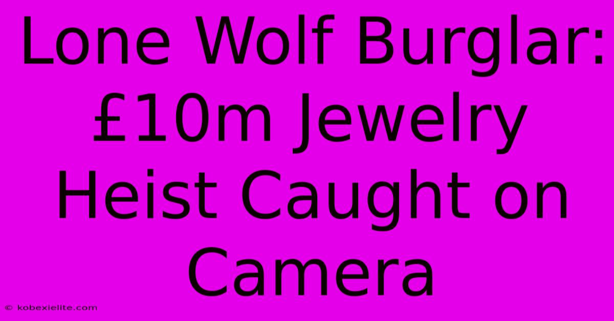 Lone Wolf Burglar: £10m Jewelry Heist Caught On Camera