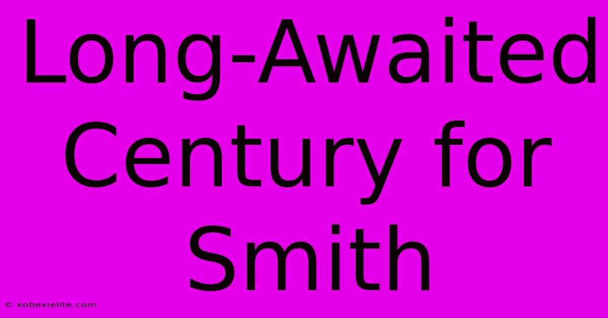 Long-Awaited Century For Smith Long-Awaited Century For Smith