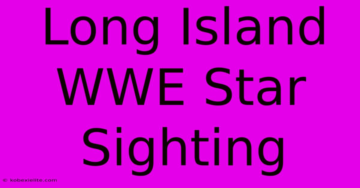 Long Island WWE Star Sighting Long Island WWE Star Sighting