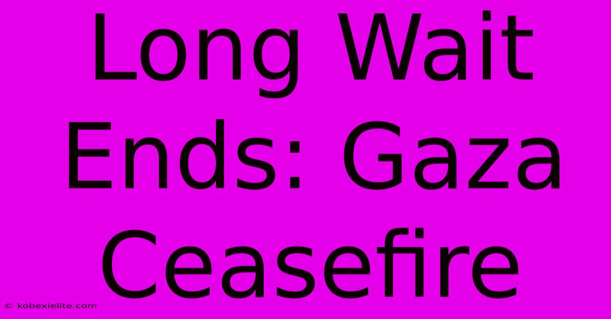 Long Wait Ends: Gaza Ceasefire