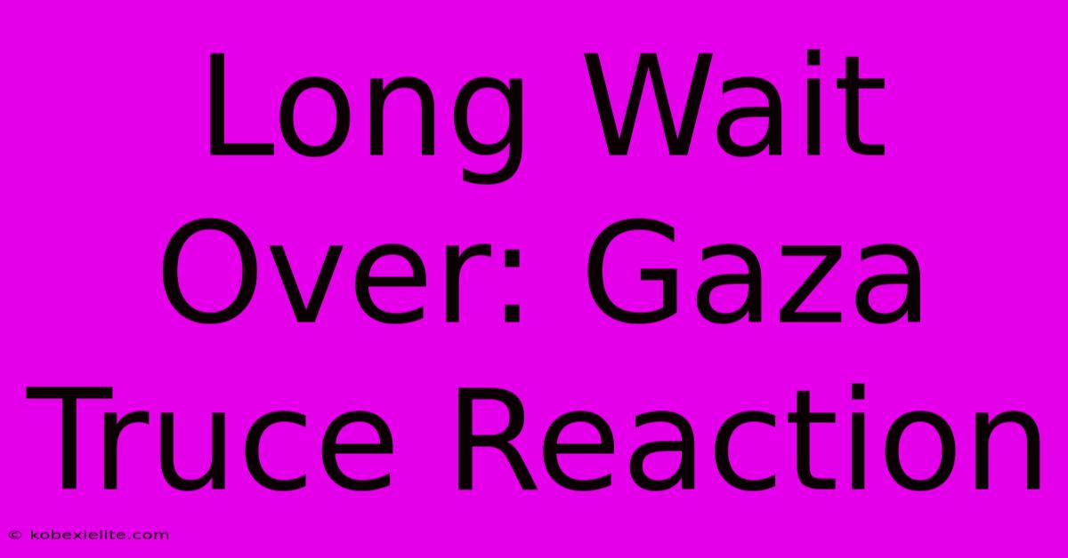 Long Wait Over: Gaza Truce Reaction