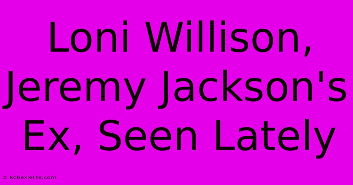 Loni Willison, Jeremy Jackson's Ex, Seen Lately