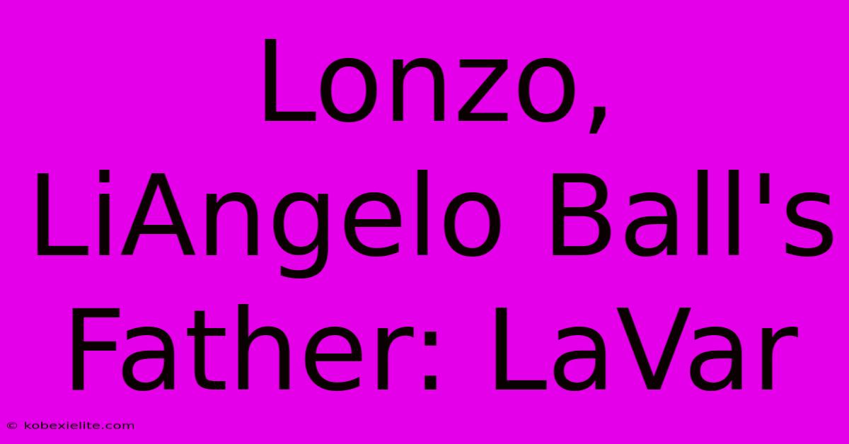 Lonzo, LiAngelo Ball's Father: LaVar Lonzo, LiAngelo Ball's Father: LaVar