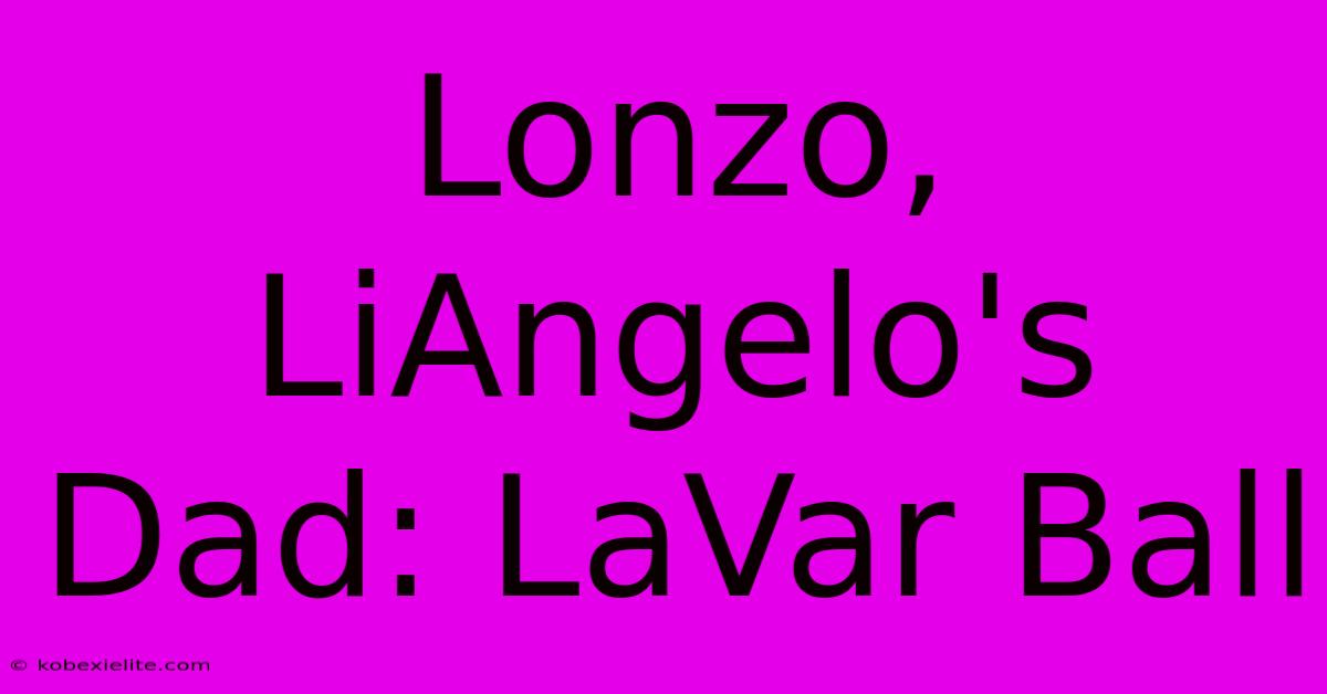 Lonzo, LiAngelo's Dad: LaVar Ball