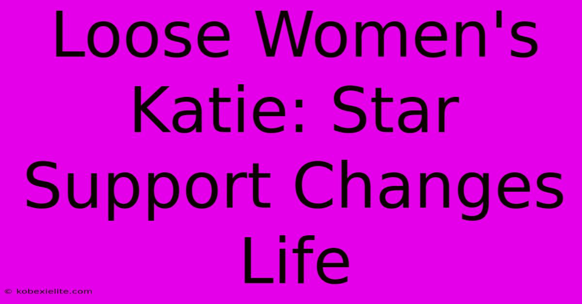 Loose Women's Katie: Star Support Changes Life