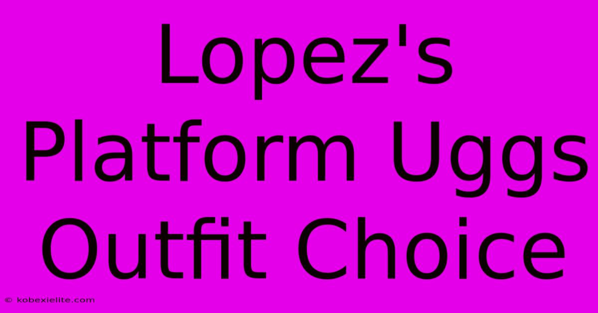 Lopez's Platform Uggs Outfit Choice