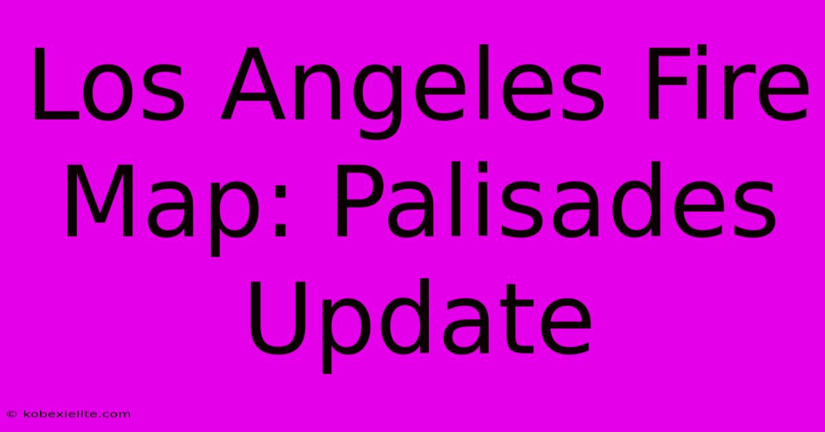 Los Angeles Fire Map: Palisades Update