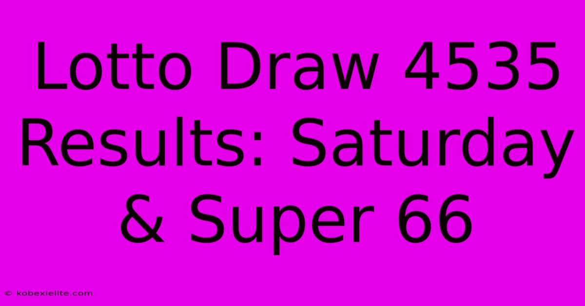 Lotto Draw 4535 Results: Saturday & Super 66