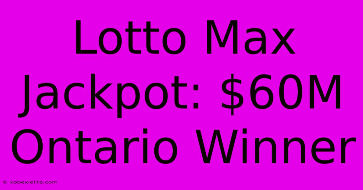 Lotto Max Jackpot: $60M Ontario Winner