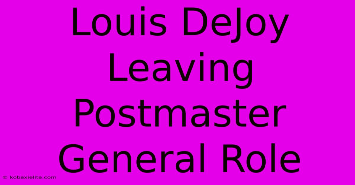 Louis DeJoy Leaving Postmaster General Role