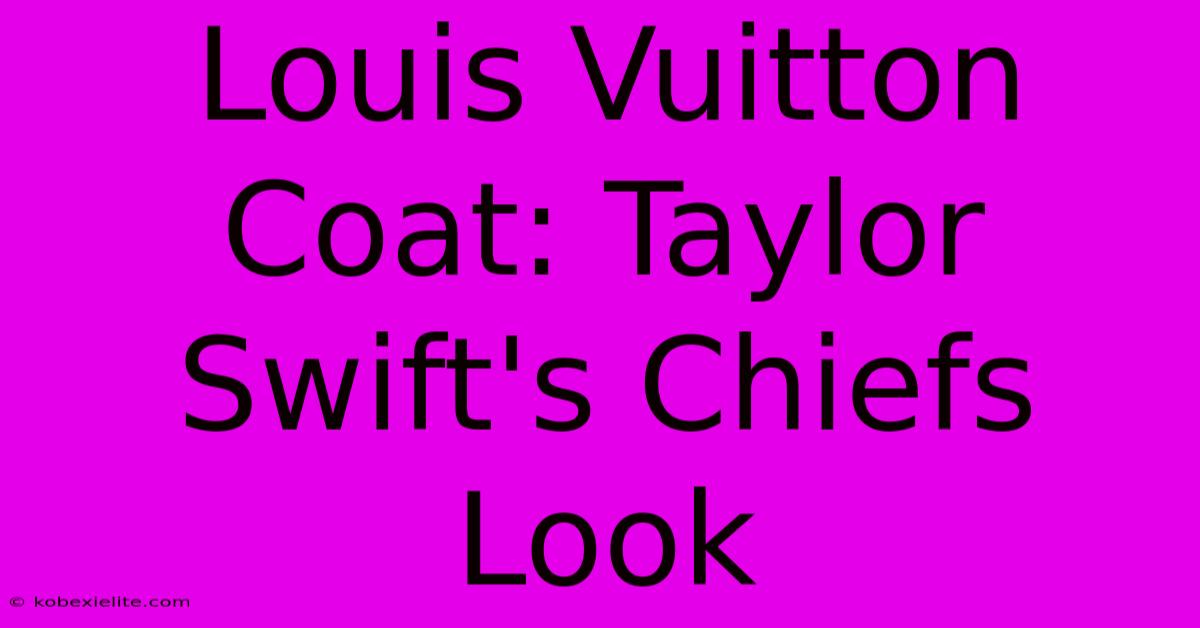 Louis Vuitton Coat: Taylor Swift's Chiefs Look