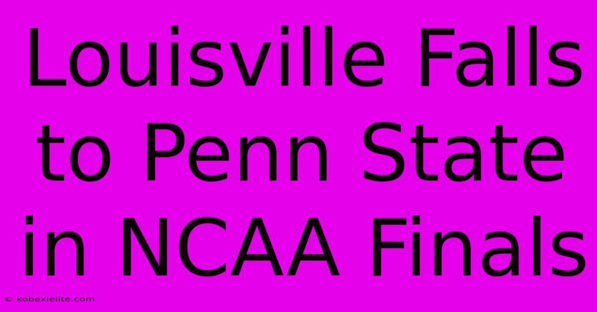 Louisville Falls To Penn State In NCAA Finals