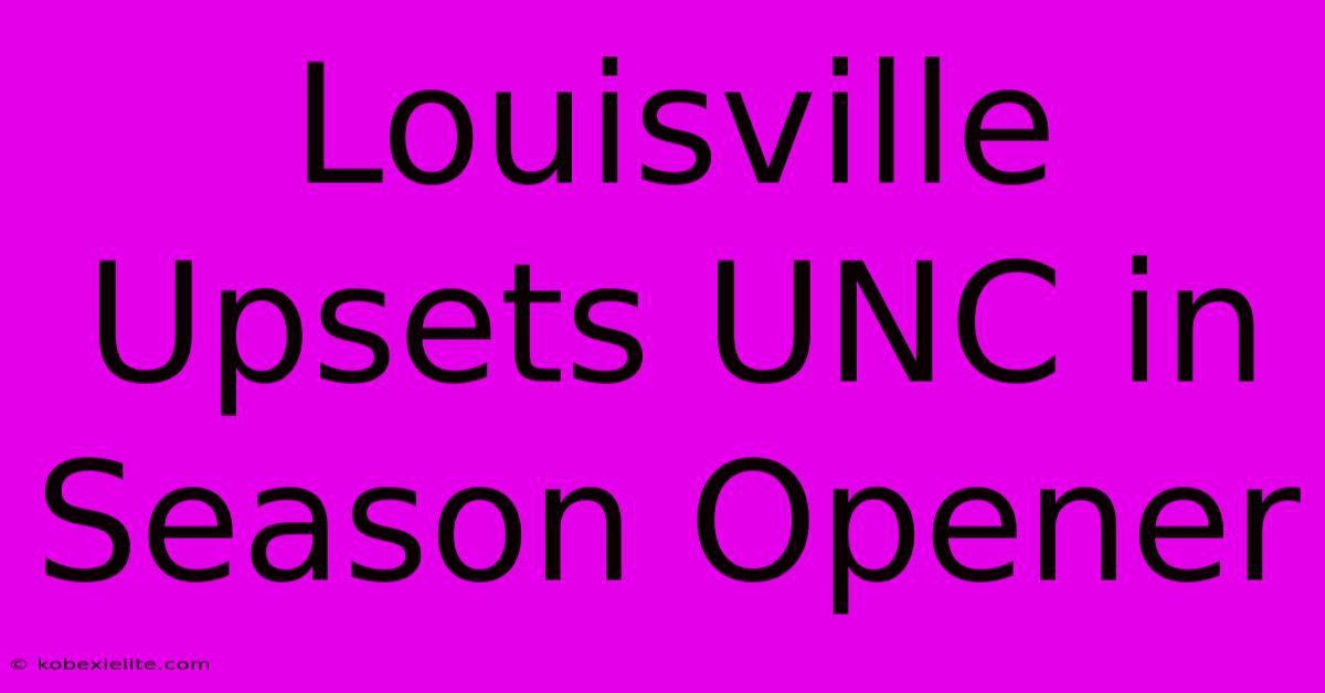 Louisville Upsets UNC In Season Opener