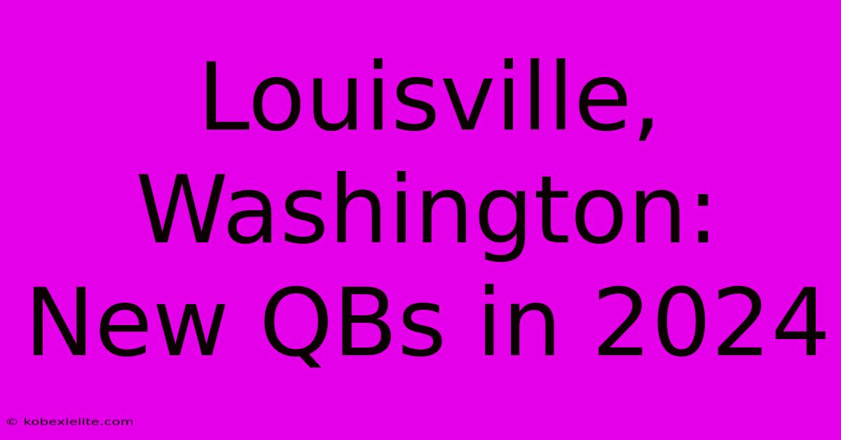 Louisville, Washington: New QBs In 2024