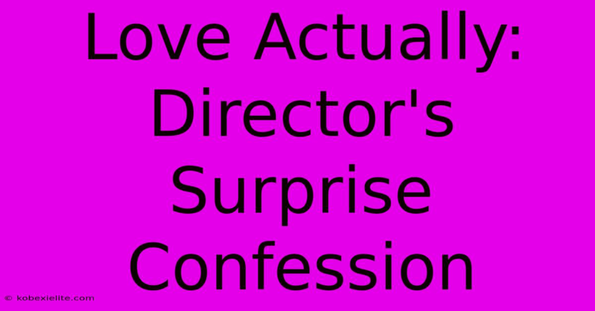 Love Actually: Director's Surprise Confession